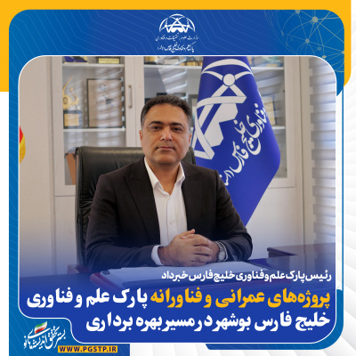 پروژه‌های عمرانی و فناورانه پارک علم و فناوری خلیج فارس در مسیر بهره‌برداری